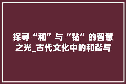 探寻“和”与“钻”的智慧之光_古代文化中的和谐与精进之路