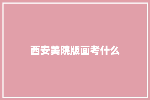 西安美院版画考什么