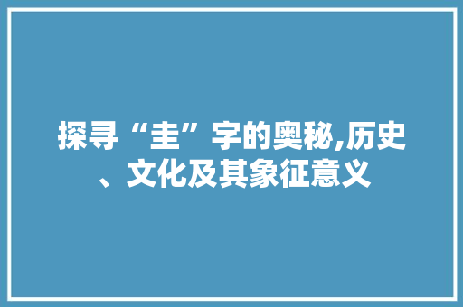 探寻“圭”字的奥秘,历史、文化及其象征意义 范文宝典