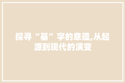 探寻“基”字的意蕴,从起源到现代的演变