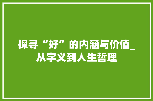 探寻“好”的内涵与价值_从字义到人生哲理
