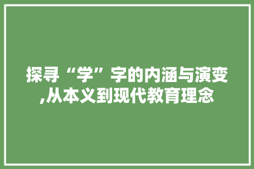 探寻“学”字的内涵与演变,从本义到现代教育理念