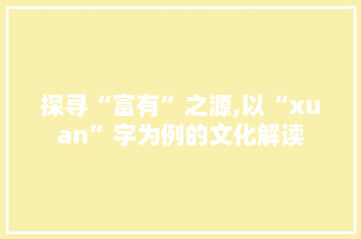 探寻“富有”之源,以“xuan”字为例的文化解读