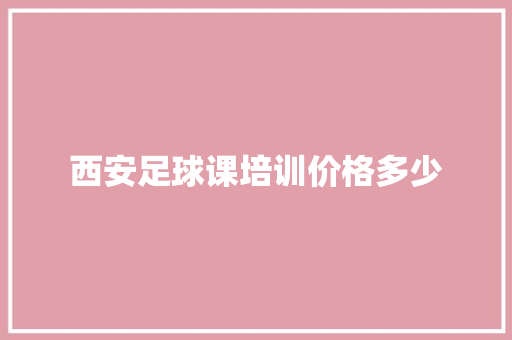 西安足球课培训价格多少