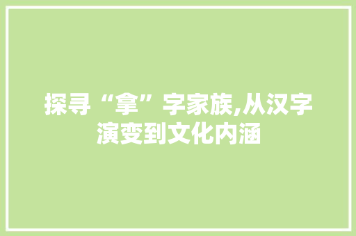 探寻“拿”字家族,从汉字演变到文化内涵 范文精选网