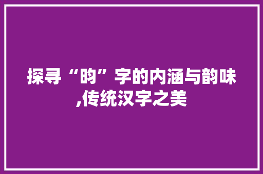 探寻“昀”字的内涵与韵味,传统汉字之美