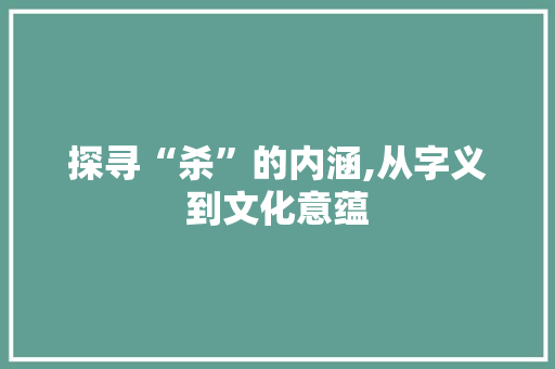 探寻“杀”的内涵,从字义到文化意蕴 优秀范文