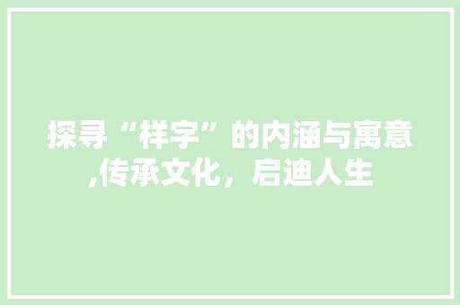 探寻“样字”的内涵与寓意,传承文化，启迪人生 范文资源