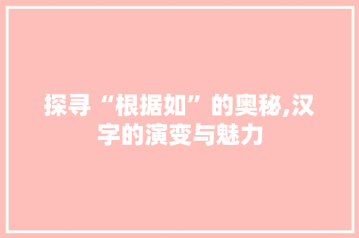 探寻“根据如”的奥秘,汉字的演变与魅力