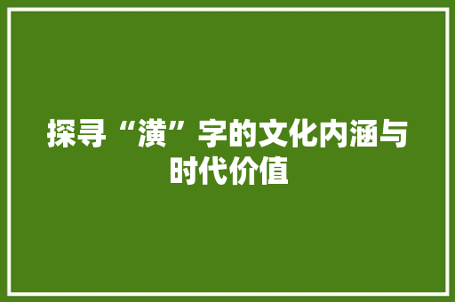 探寻“潢”字的文化内涵与时代价值