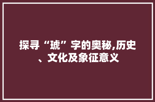 探寻“琥”字的奥秘,历史、文化及象征意义