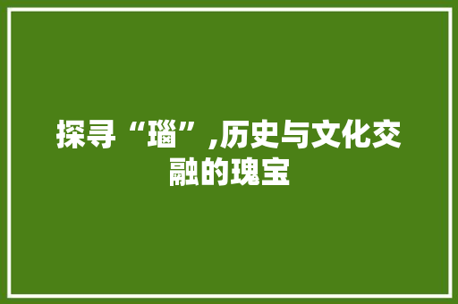 探寻“瑙”,历史与文化交融的瑰宝