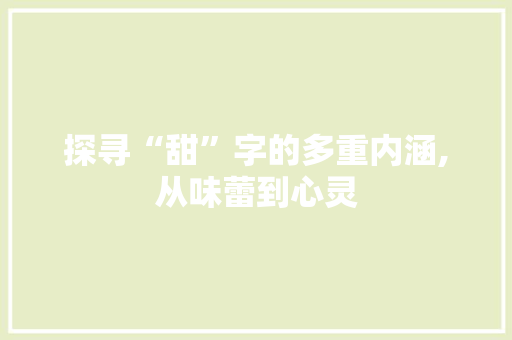 探寻“甜”字的多重内涵,从味蕾到心灵