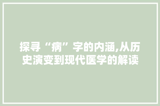 探寻“病”字的内涵,从历史演变到现代医学的解读