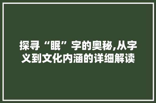 探寻“眠”字的奥秘,从字义到文化内涵的详细解读 范文宝典