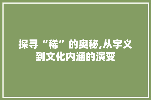探寻“稀”的奥秘,从字义到文化内涵的演变