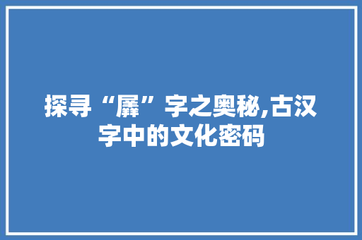 探寻“羼”字之奥秘,古汉字中的文化密码