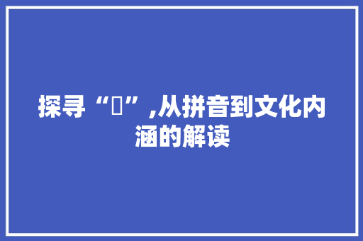 探寻“脰”,从拼音到文化内涵的解读