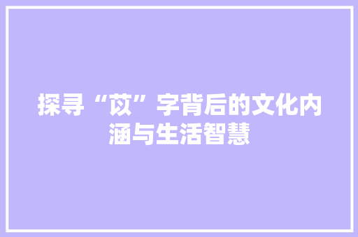 探寻“苡”字背后的文化内涵与生活智慧 范文精选网