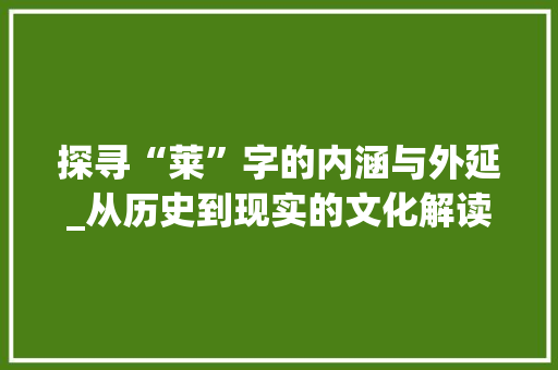 探寻“莱”字的内涵与外延_从历史到现实的文化解读