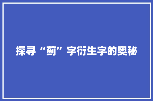 探寻“蓟”字衍生字的奥秘