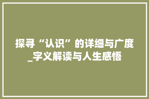 探寻“认识”的详细与广度_字义解读与人生感悟