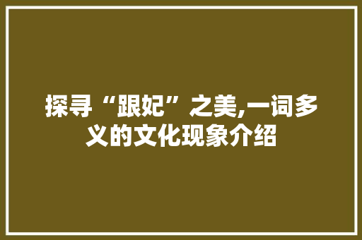 探寻“跟妃”之美,一词多义的文化现象介绍 范文精选网