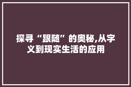 探寻“跟随”的奥秘,从字义到现实生活的应用