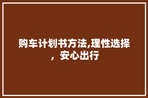 购车计划书方法,理性选择，安心出行