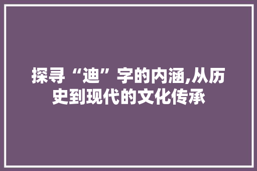 探寻“迪”字的内涵,从历史到现代的文化传承