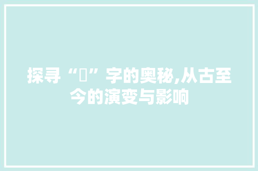 探寻“鍂”字的奥秘,从古至今的演变与影响