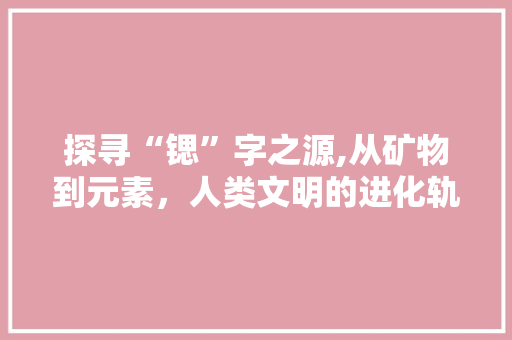 探寻“锶”字之源,从矿物到元素，人类文明的进化轨迹