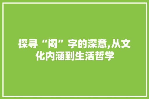 探寻“闷”字的深意,从文化内涵到生活哲学