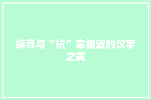 探寻与“杭”意相近的汉字之美