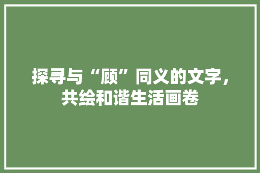探寻与“顾”同义的文字，共绘和谐生活画卷
