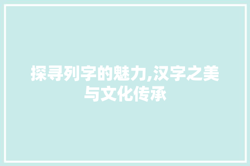 探寻列字的魅力,汉字之美与文化传承 合同协议