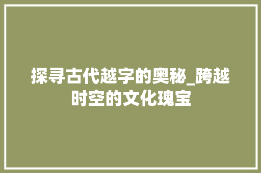 探寻古代越字的奥秘_跨越时空的文化瑰宝