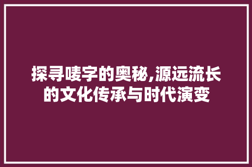 探寻唛字的奥秘,源远流长的文化传承与时代演变