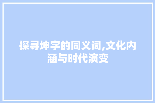 探寻坤字的同义词,文化内涵与时代演变