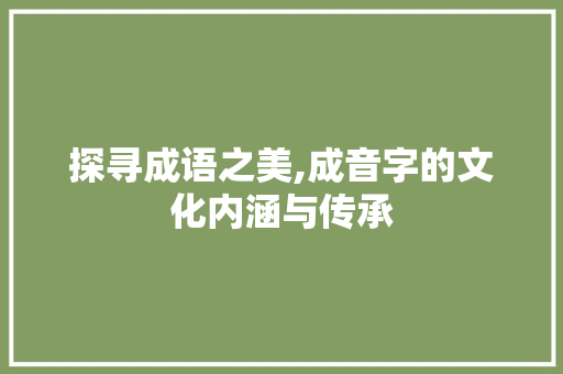 探寻成语之美,成音字的文化内涵与传承