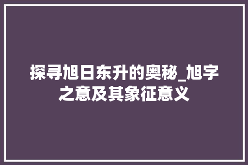 探寻旭日东升的奥秘_旭字之意及其象征意义