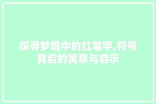 探寻梦境中的红笔字,符号背后的寓意与启示
