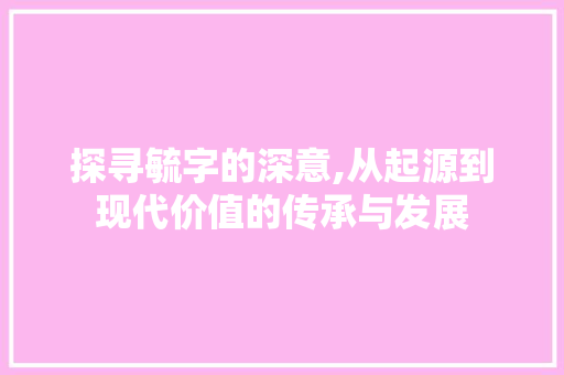 探寻毓字的深意,从起源到现代价值的传承与发展 范文参考