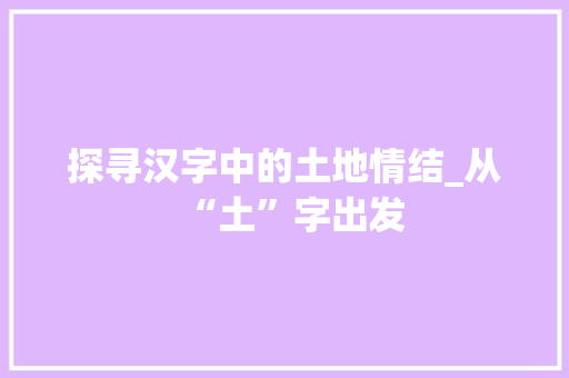 探寻汉字中的土地情结_从“土”字出发