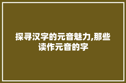 探寻汉字的元音魅力,那些读作元音的字