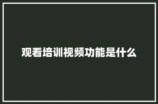 观看培训视频功能是什么