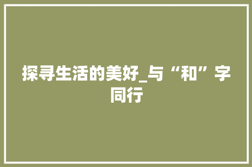 探寻生活的美好_与“和”字同行