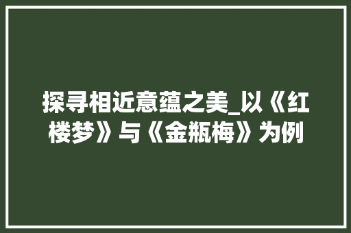 探寻相近意蕴之美_以《红楼梦》与《金瓶梅》为例
