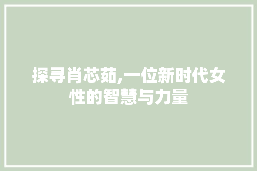 探寻肖芯茹,一位新时代女性的智慧与力量