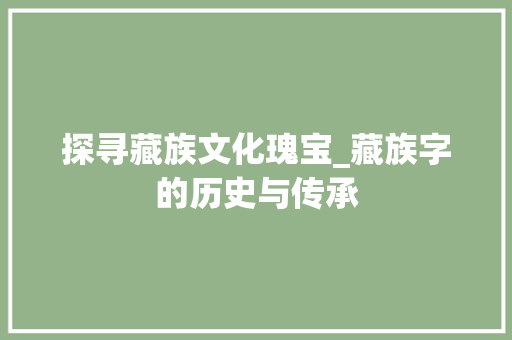 探寻藏族文化瑰宝_藏族字的历史与传承